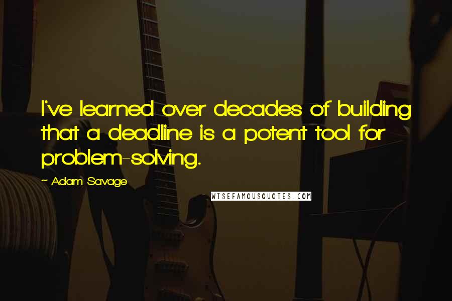 Adam Savage quotes: I've learned over decades of building that a deadline is a potent tool for problem-solving.
