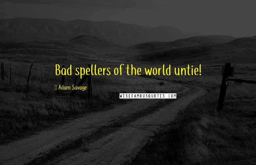 Adam Savage quotes: Bad spellers of the world untie!