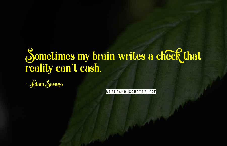 Adam Savage quotes: Sometimes my brain writes a check that reality can't cash.