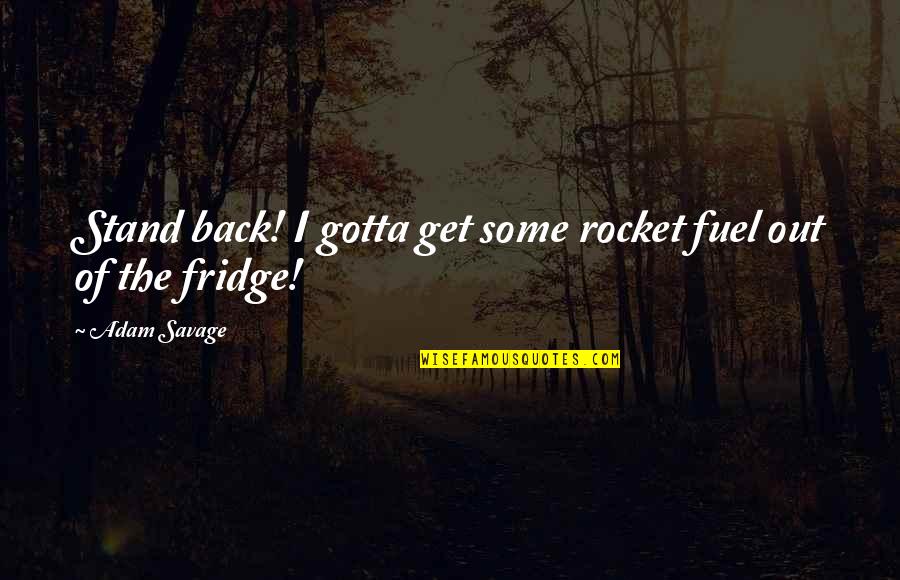 Adam Savage Quotes By Adam Savage: Stand back! I gotta get some rocket fuel