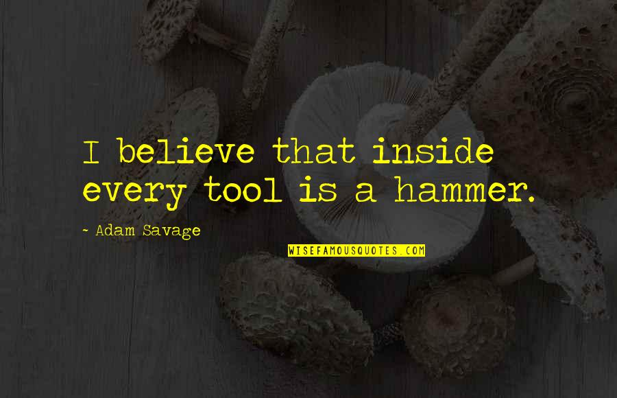 Adam Savage Quotes By Adam Savage: I believe that inside every tool is a