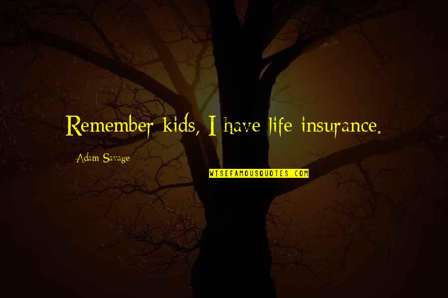 Adam Savage Quotes By Adam Savage: Remember kids, I have life insurance.
