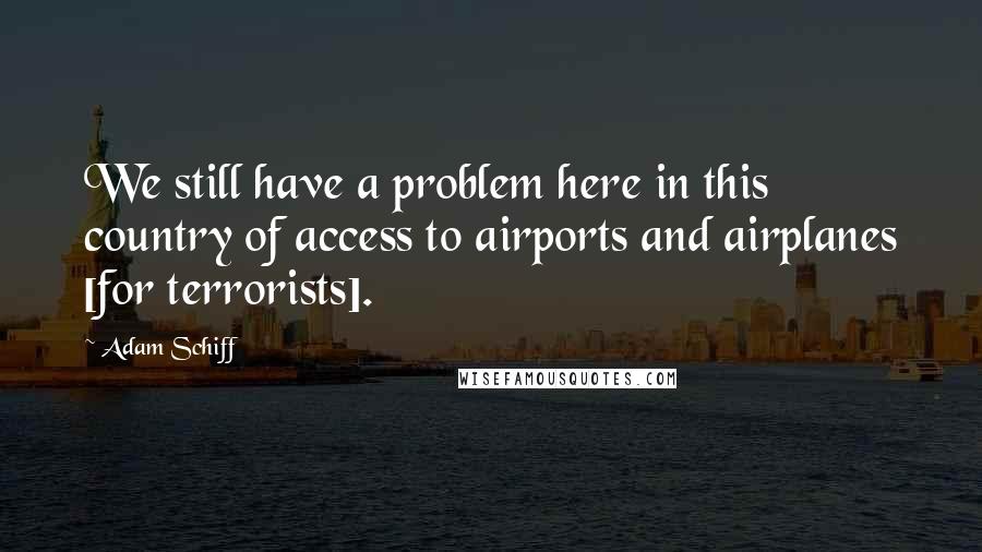 Adam Schiff quotes: We still have a problem here in this country of access to airports and airplanes [for terrorists].