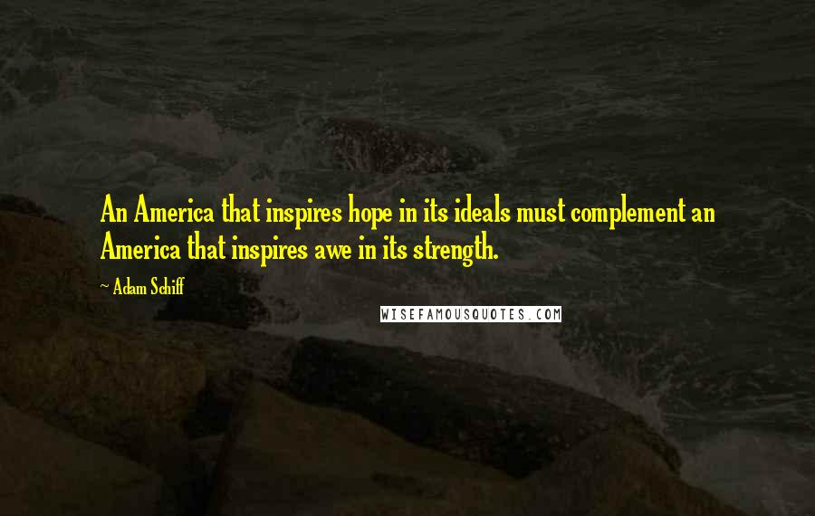 Adam Schiff quotes: An America that inspires hope in its ideals must complement an America that inspires awe in its strength.