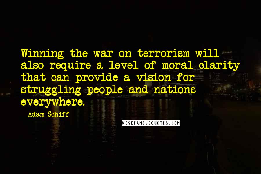 Adam Schiff quotes: Winning the war on terrorism will also require a level of moral clarity that can provide a vision for struggling people and nations everywhere.