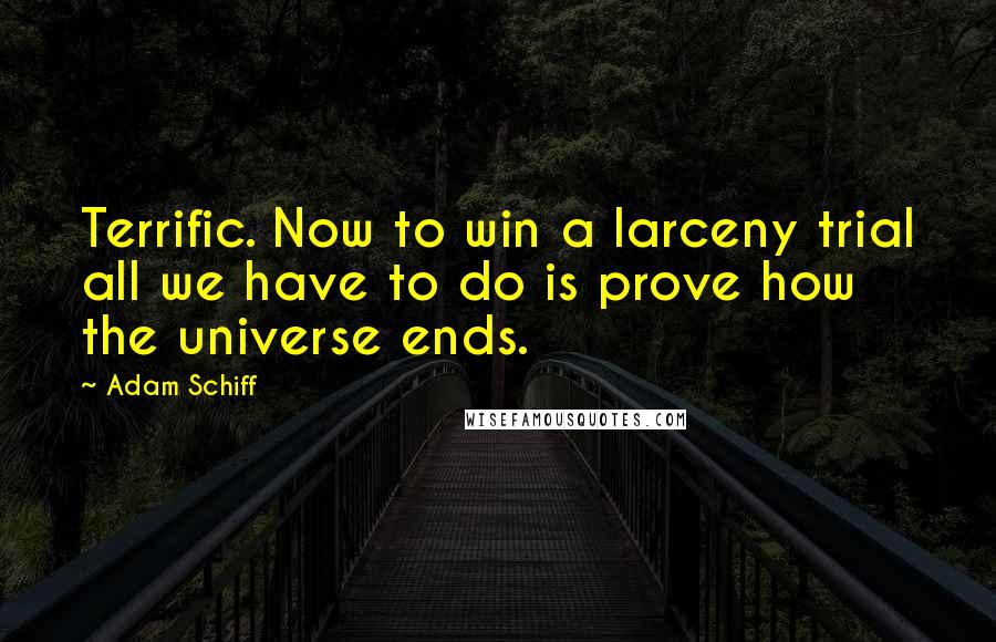 Adam Schiff quotes: Terrific. Now to win a larceny trial all we have to do is prove how the universe ends.