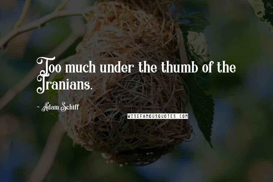 Adam Schiff quotes: Too much under the thumb of the Iranians.