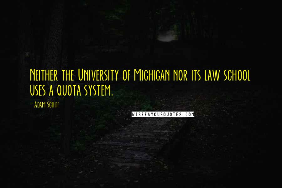 Adam Schiff quotes: Neither the University of Michigan nor its law school uses a quota system.
