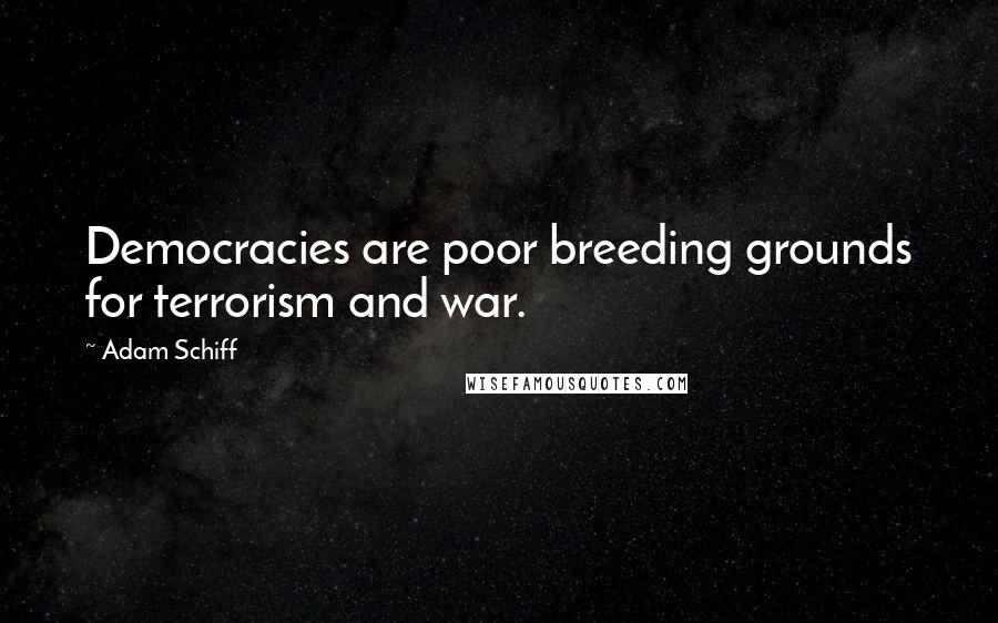 Adam Schiff quotes: Democracies are poor breeding grounds for terrorism and war.