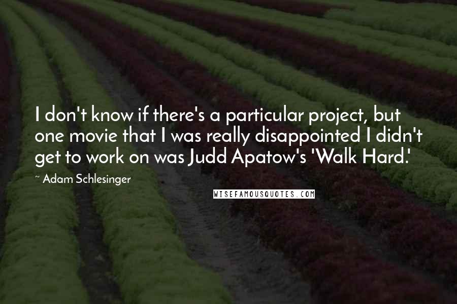 Adam Schlesinger quotes: I don't know if there's a particular project, but one movie that I was really disappointed I didn't get to work on was Judd Apatow's 'Walk Hard.'