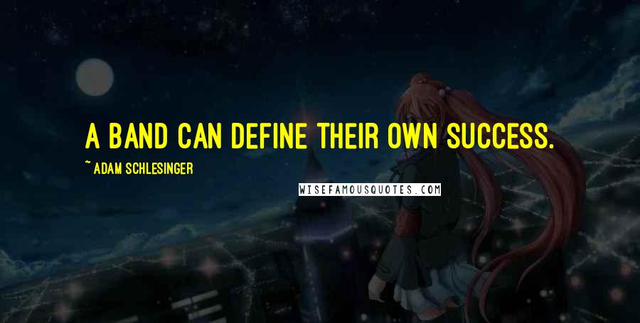 Adam Schlesinger quotes: A band can define their own success.
