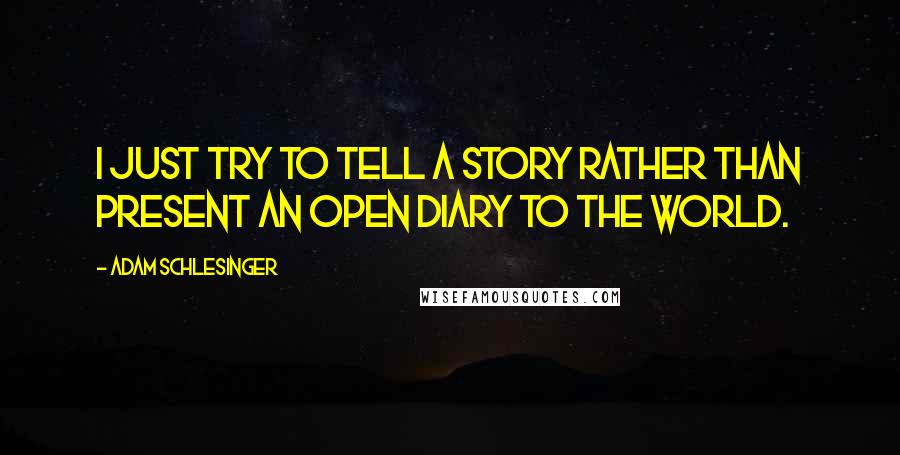 Adam Schlesinger quotes: I just try to tell a story rather than present an open diary to the world.