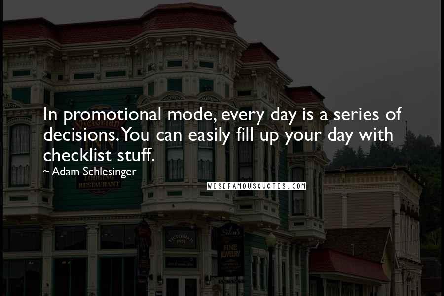 Adam Schlesinger quotes: In promotional mode, every day is a series of decisions. You can easily fill up your day with checklist stuff.