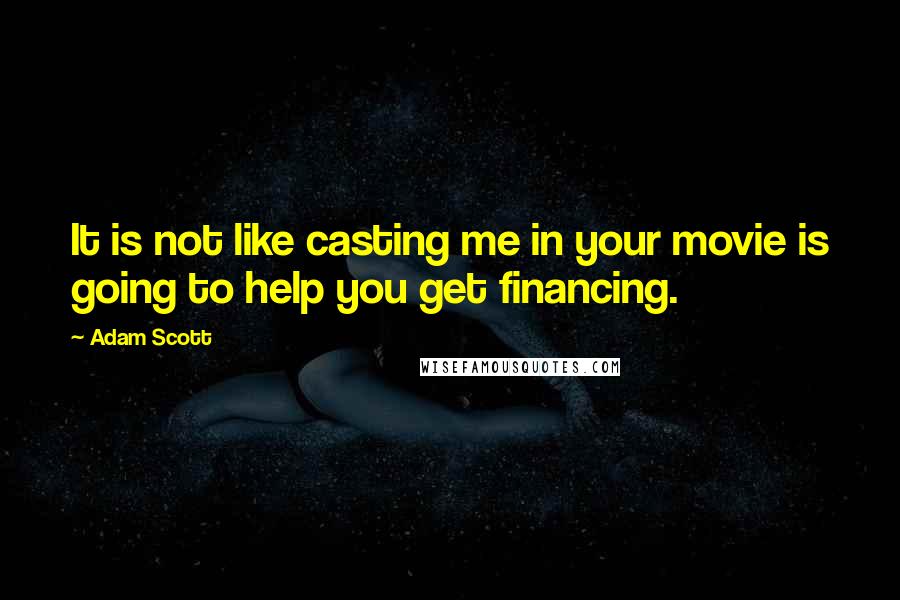 Adam Scott quotes: It is not like casting me in your movie is going to help you get financing.