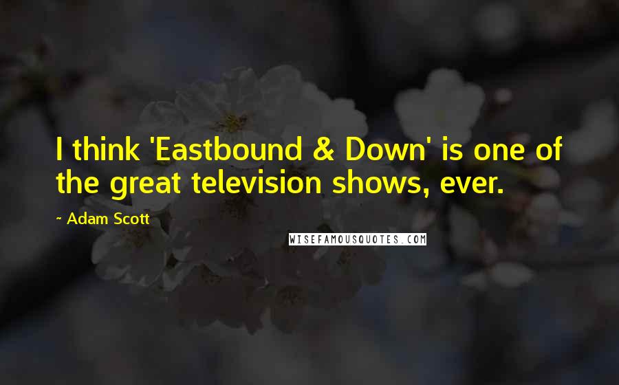 Adam Scott quotes: I think 'Eastbound & Down' is one of the great television shows, ever.