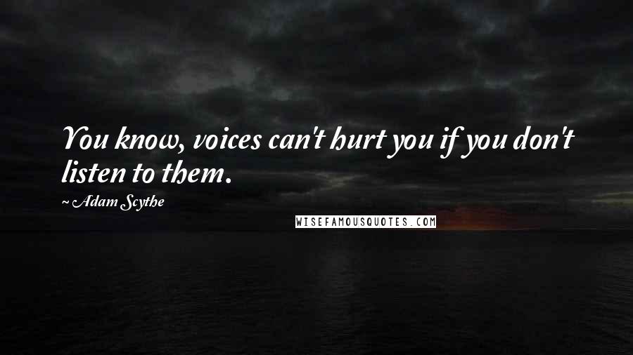 Adam Scythe quotes: You know, voices can't hurt you if you don't listen to them.