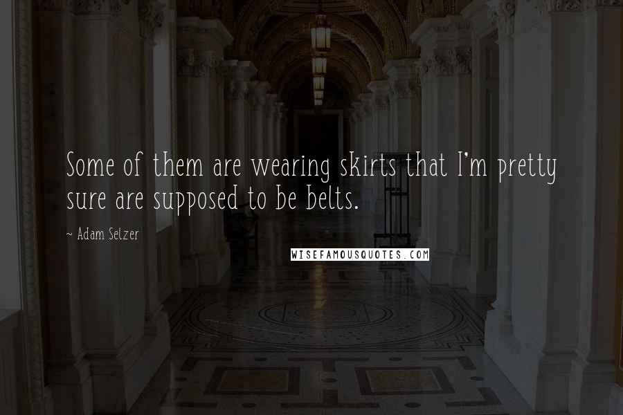 Adam Selzer quotes: Some of them are wearing skirts that I'm pretty sure are supposed to be belts.