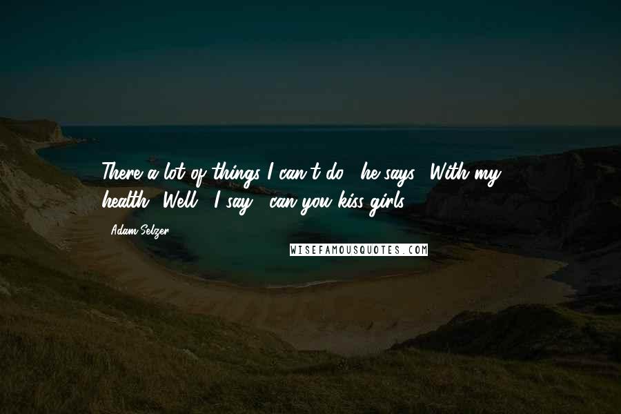 Adam Selzer quotes: There a lot of things I can't do," he says. "With my ... health.""Well," I say, "can you kiss girls?