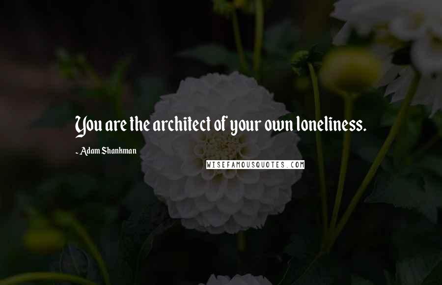 Adam Shankman quotes: You are the architect of your own loneliness.
