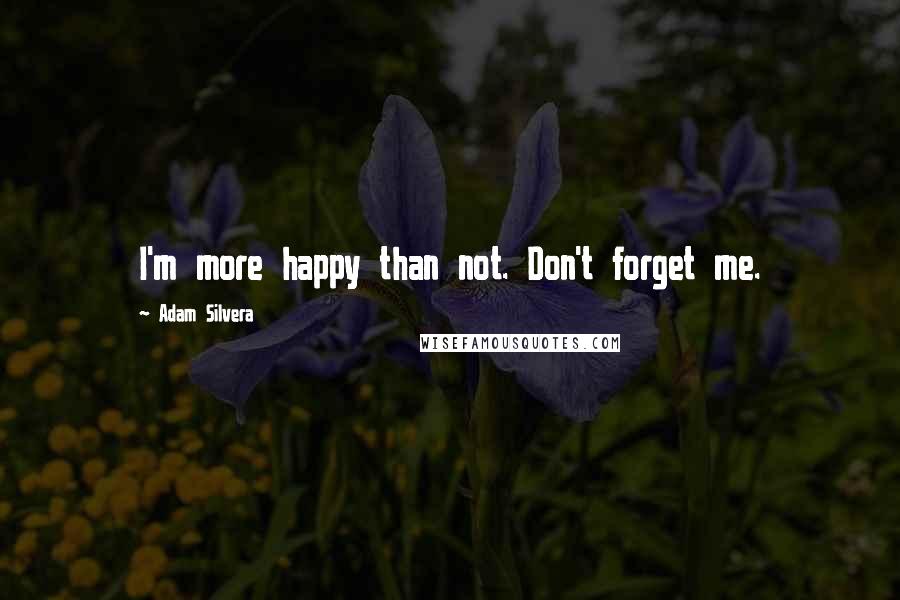 Adam Silvera quotes: I'm more happy than not. Don't forget me.