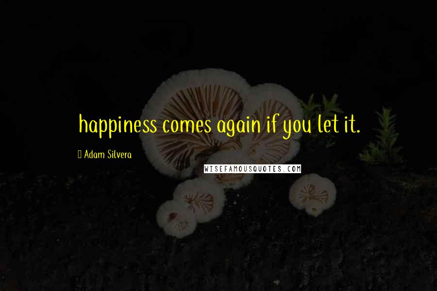 Adam Silvera quotes: happiness comes again if you let it.