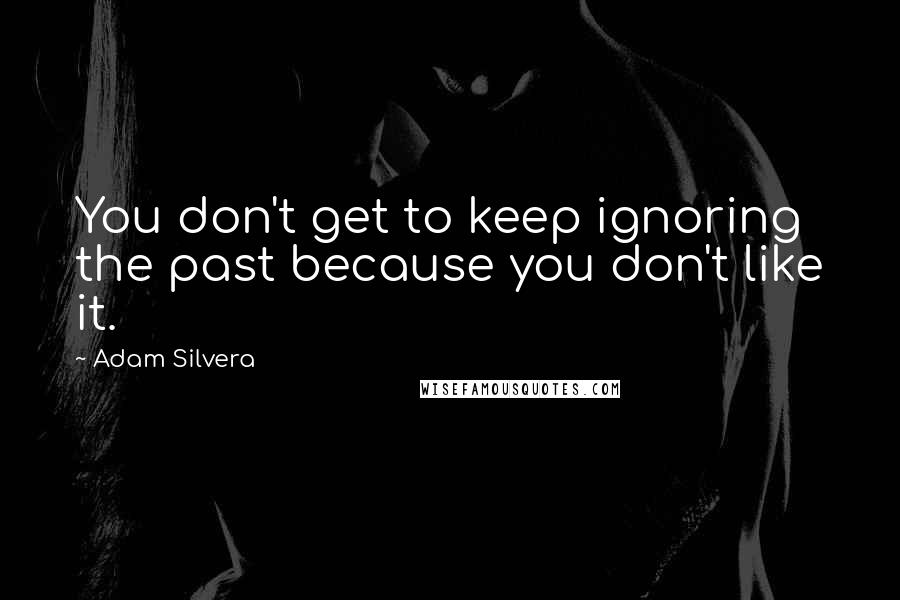 Adam Silvera quotes: You don't get to keep ignoring the past because you don't like it.