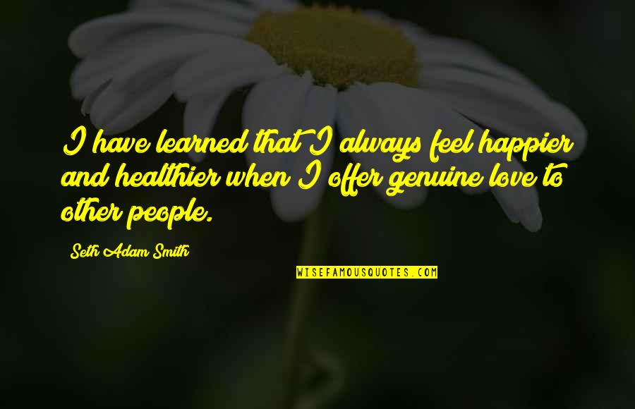 Adam Smith Love Quotes By Seth Adam Smith: I have learned that I always feel happier