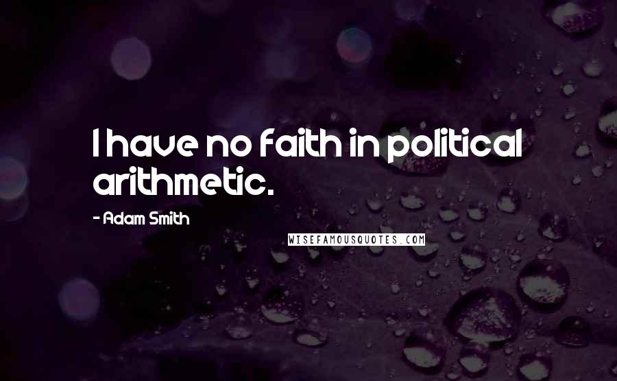 Adam Smith quotes: I have no faith in political arithmetic.