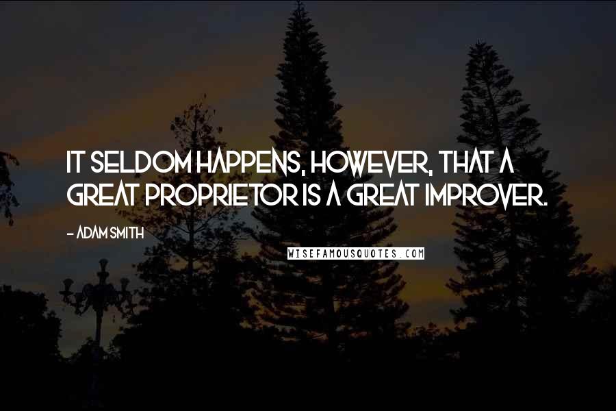 Adam Smith quotes: It seldom happens, however, that a great proprietor is a great improver.