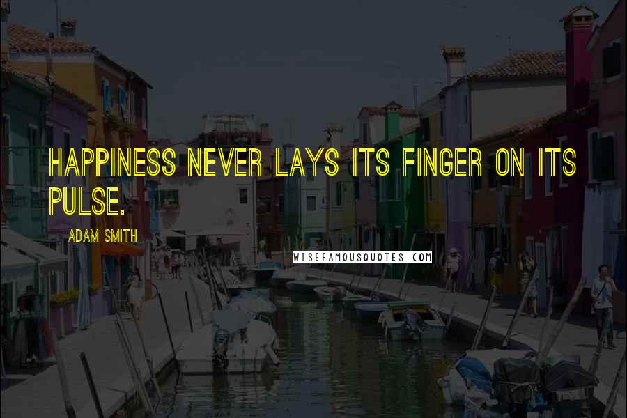 Adam Smith quotes: Happiness never lays its finger on its pulse.