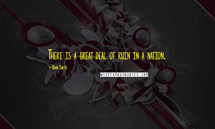 Adam Smith quotes: There is a great deal of ruin in a nation.