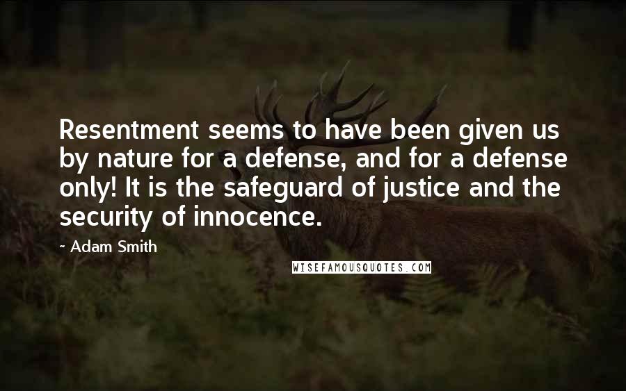 Adam Smith quotes: Resentment seems to have been given us by nature for a defense, and for a defense only! It is the safeguard of justice and the security of innocence.