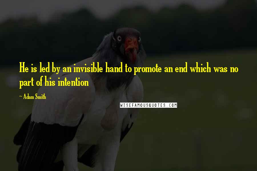 Adam Smith quotes: He is led by an invisible hand to promote an end which was no part of his intention