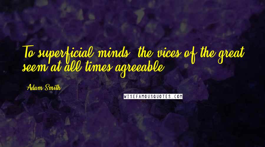 Adam Smith quotes: To superficial minds, the vices of the great seem at all times agreeable.