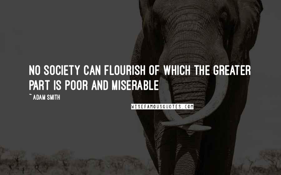 Adam Smith quotes: No society can flourish of which the greater part is poor and miserable