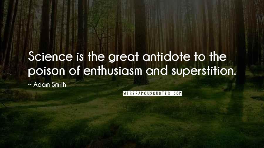 Adam Smith quotes: Science is the great antidote to the poison of enthusiasm and superstition.