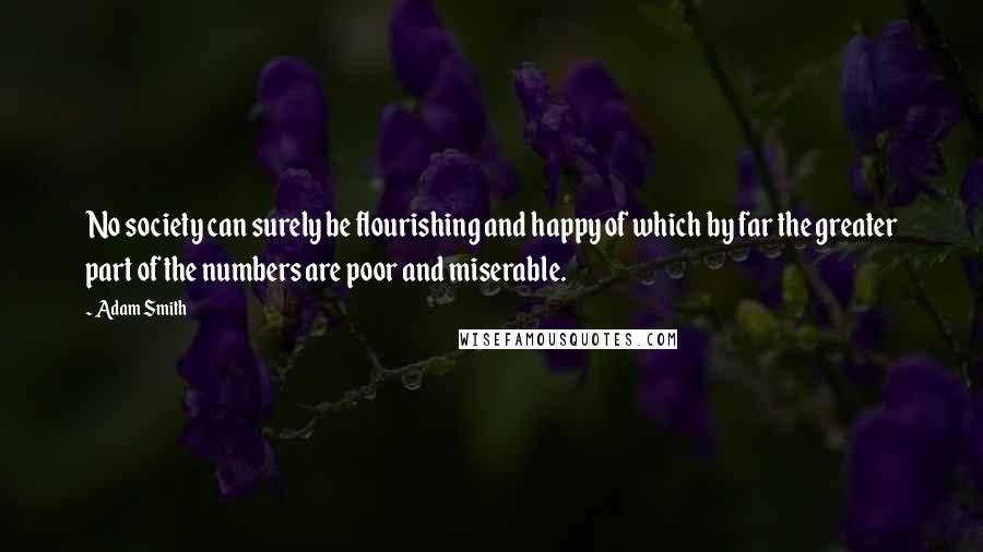 Adam Smith quotes: No society can surely be flourishing and happy of which by far the greater part of the numbers are poor and miserable.