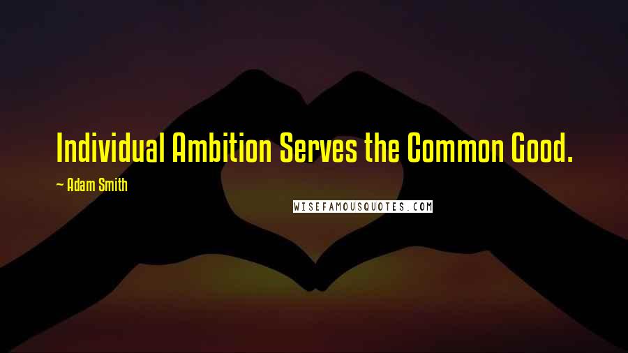Adam Smith quotes: Individual Ambition Serves the Common Good.