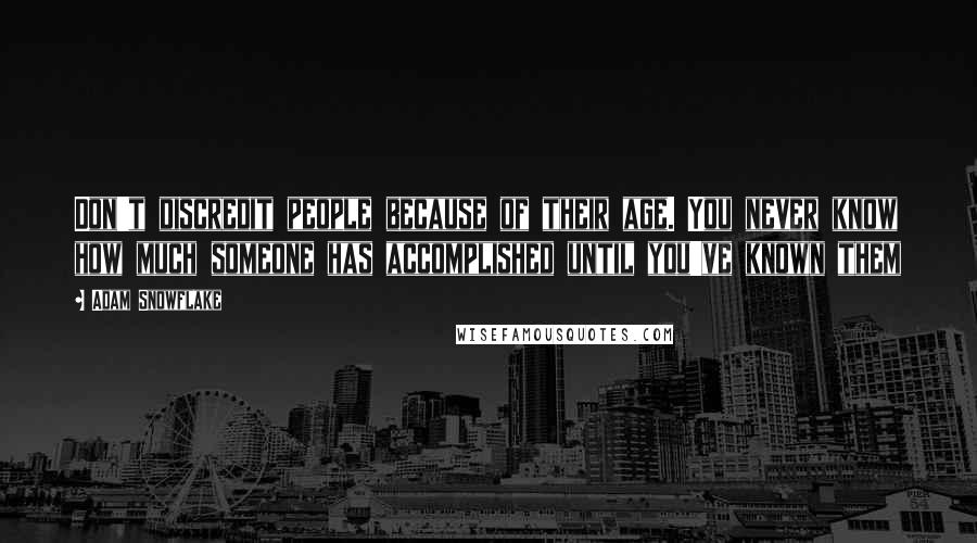 Adam Snowflake quotes: Don't discredit people because of their age. You never know how much someone has accomplished until you've known them