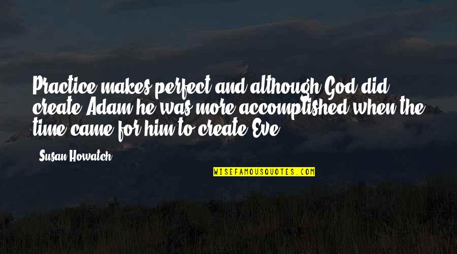 Adam Susan Quotes By Susan Howatch: Practice makes perfect and although God did create