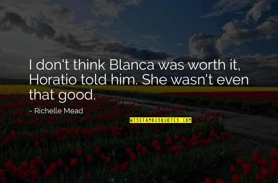 Adam Ted Dekker Quotes By Richelle Mead: I don't think Blanca was worth it, Horatio