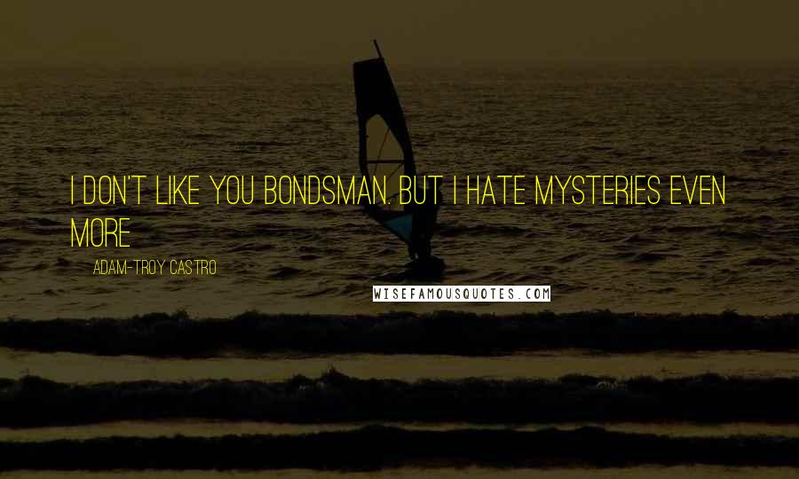Adam-Troy Castro quotes: I don't like you bondsman. But I hate mysteries even more