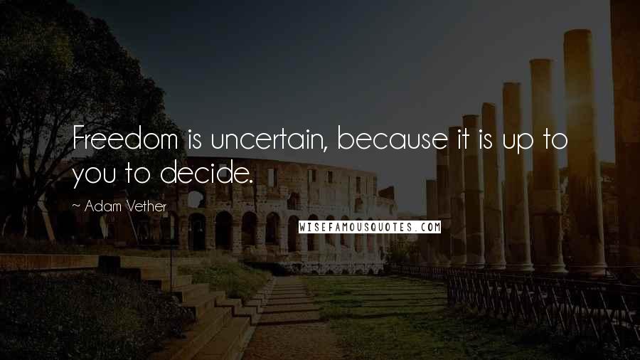 Adam Vether quotes: Freedom is uncertain, because it is up to you to decide.