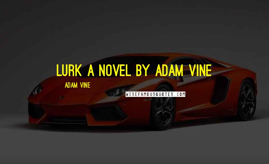 Adam Vine quotes: Lurk A Novel by Adam Vine