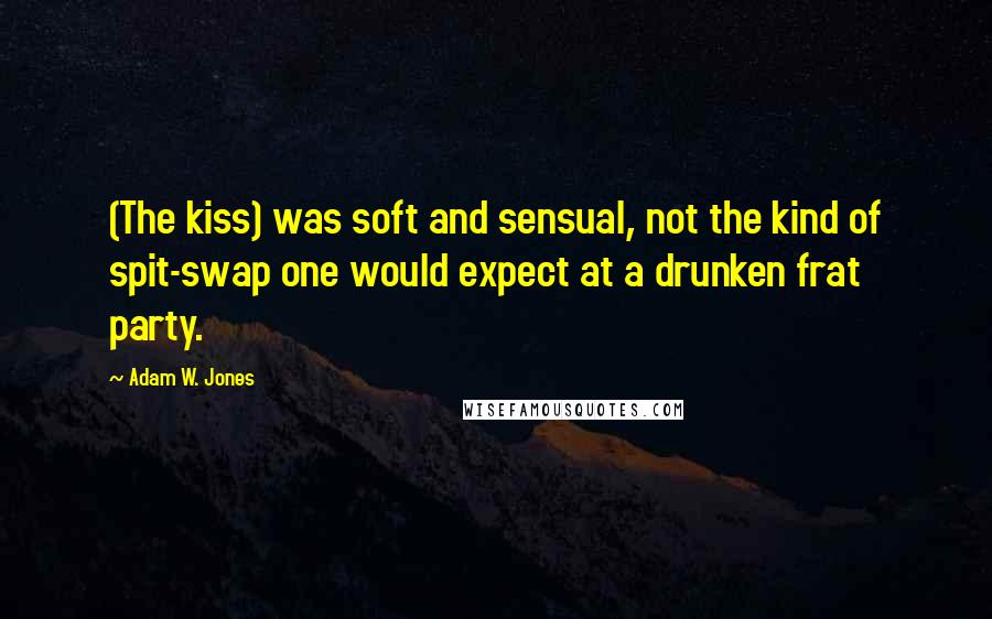 Adam W. Jones quotes: (The kiss) was soft and sensual, not the kind of spit-swap one would expect at a drunken frat party.