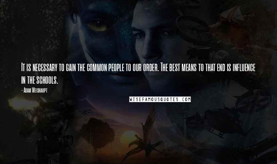 Adam Weishaupt quotes: It is necessary to gain the common people to our order. The best means to that end is influence in the schools.