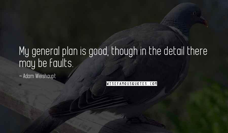 Adam Weishaupt quotes: My general plan is good, though in the detail there may be faults.