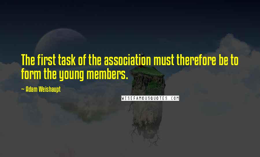 Adam Weishaupt quotes: The first task of the association must therefore be to form the young members.