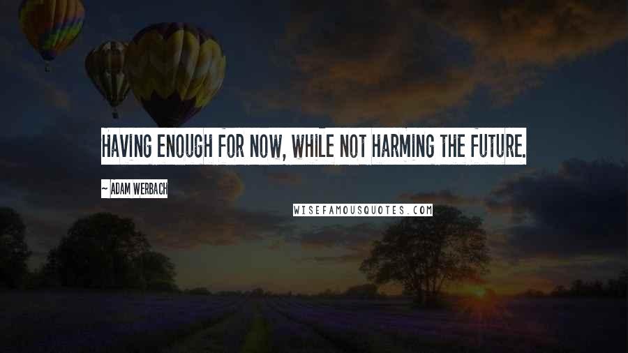 Adam Werbach quotes: Having enough for now, while not harming the future.