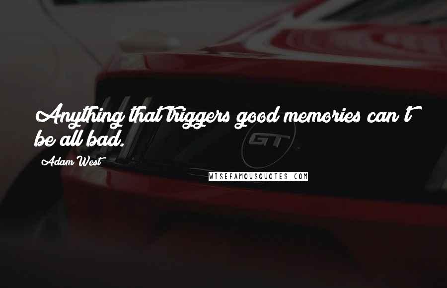 Adam West quotes: Anything that triggers good memories can't be all bad.